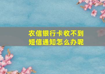 农信银行卡收不到短信通知怎么办呢