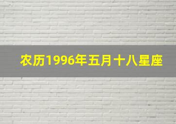 农历1996年五月十八星座