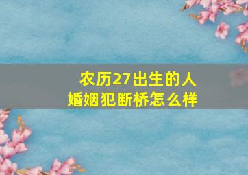 农历27出生的人婚姻犯断桥怎么样