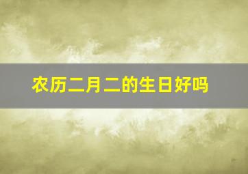 农历二月二的生日好吗