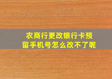 农商行更改银行卡预留手机号怎么改不了呢