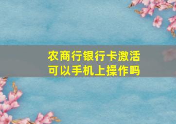 农商行银行卡激活可以手机上操作吗