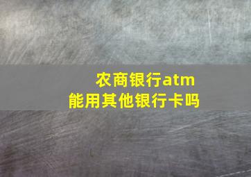 农商银行atm能用其他银行卡吗