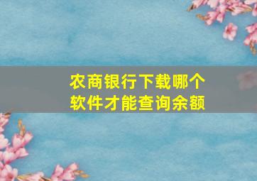 农商银行下载哪个软件才能查询余额