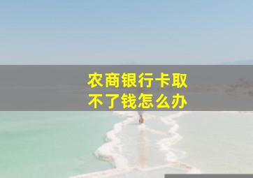 农商银行卡取不了钱怎么办