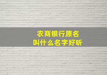 农商银行原名叫什么名字好听