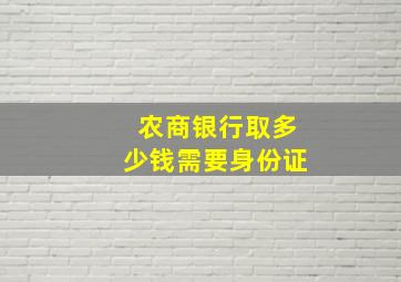 农商银行取多少钱需要身份证