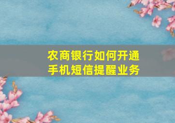 农商银行如何开通手机短信提醒业务