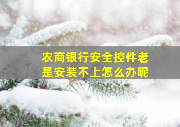 农商银行安全控件老是安装不上怎么办呢