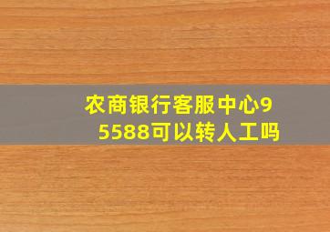 农商银行客服中心95588可以转人工吗