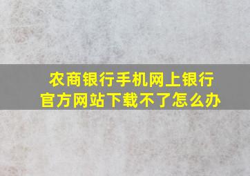 农商银行手机网上银行官方网站下载不了怎么办