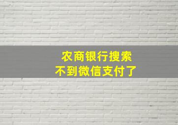 农商银行搜索不到微信支付了