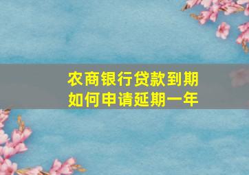 农商银行贷款到期如何申请延期一年