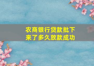 农商银行贷款批下来了多久放款成功