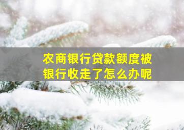 农商银行贷款额度被银行收走了怎么办呢