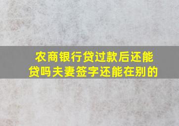 农商银行贷过款后还能贷吗夫妻签字还能在别的