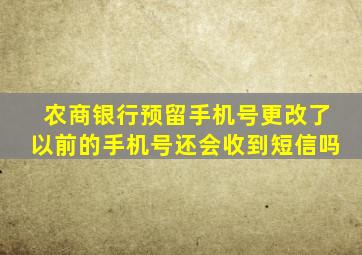 农商银行预留手机号更改了以前的手机号还会收到短信吗