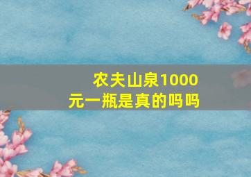 农夫山泉1000元一瓶是真的吗吗