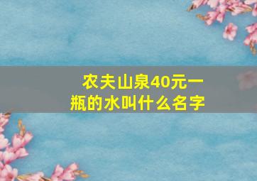 农夫山泉40元一瓶的水叫什么名字