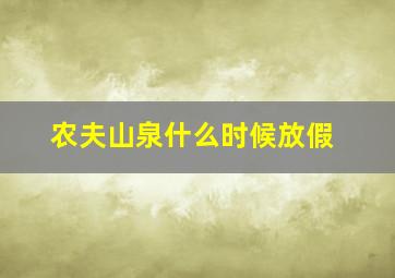 农夫山泉什么时候放假