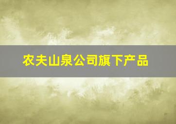 农夫山泉公司旗下产品