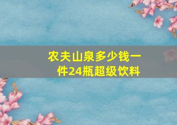 农夫山泉多少钱一件24瓶超级饮料