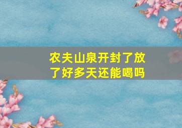 农夫山泉开封了放了好多天还能喝吗