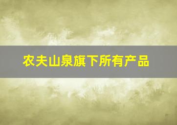 农夫山泉旗下所有产品