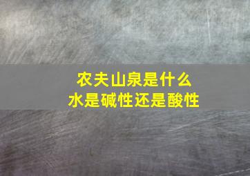 农夫山泉是什么水是碱性还是酸性