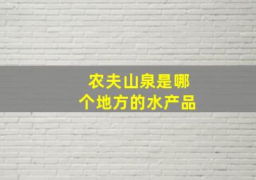 农夫山泉是哪个地方的水产品