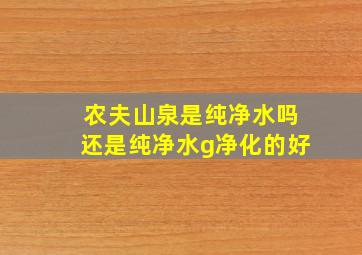 农夫山泉是纯净水吗还是纯净水g净化的好