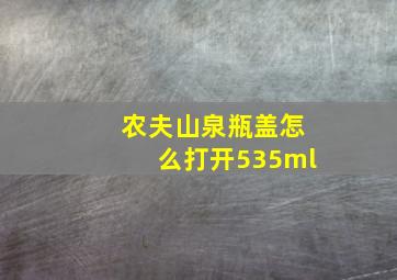 农夫山泉瓶盖怎么打开535ml