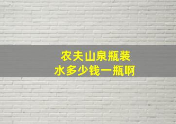 农夫山泉瓶装水多少钱一瓶啊