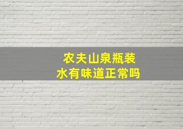 农夫山泉瓶装水有味道正常吗