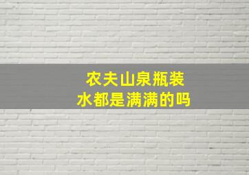 农夫山泉瓶装水都是满满的吗