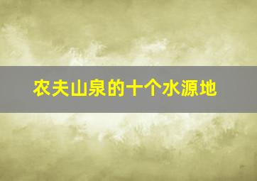 农夫山泉的十个水源地