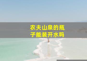 农夫山泉的瓶子能装开水吗