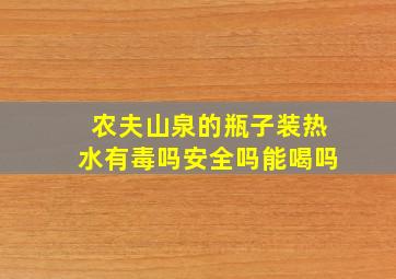 农夫山泉的瓶子装热水有毒吗安全吗能喝吗