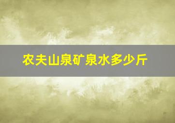 农夫山泉矿泉水多少斤