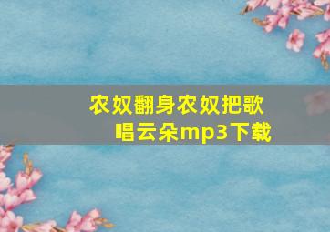 农奴翻身农奴把歌唱云朵mp3下载