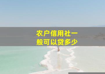 农户信用社一般可以贷多少