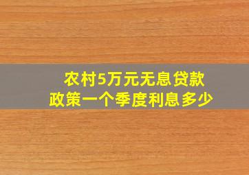 农村5万元无息贷款政策一个季度利息多少