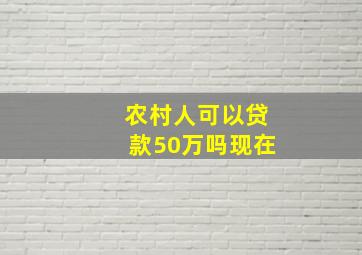 农村人可以贷款50万吗现在