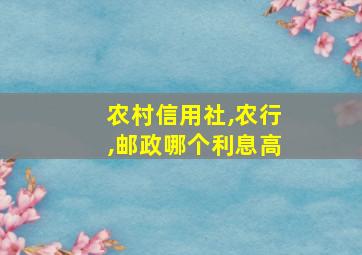 农村信用社,农行,邮政哪个利息高