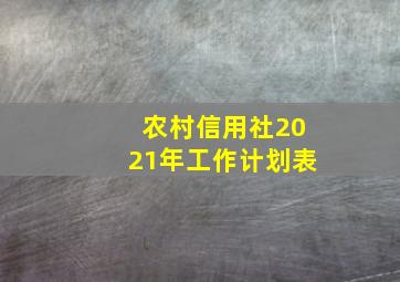 农村信用社2021年工作计划表