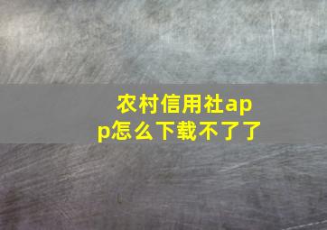 农村信用社app怎么下载不了了