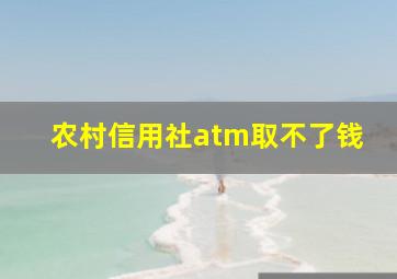 农村信用社atm取不了钱