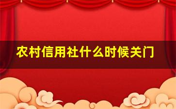 农村信用社什么时候关门