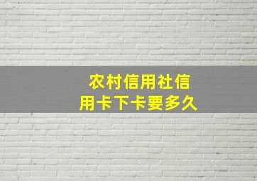 农村信用社信用卡下卡要多久