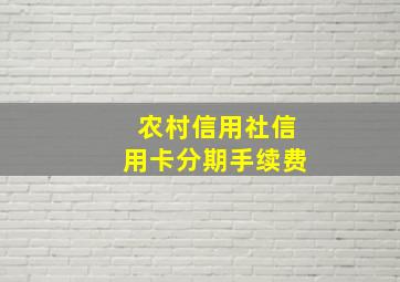 农村信用社信用卡分期手续费